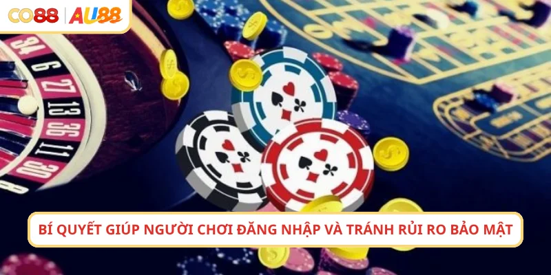 Bí quyết giúp người chơi đăng nhập và tránh rủi ro bảo mật