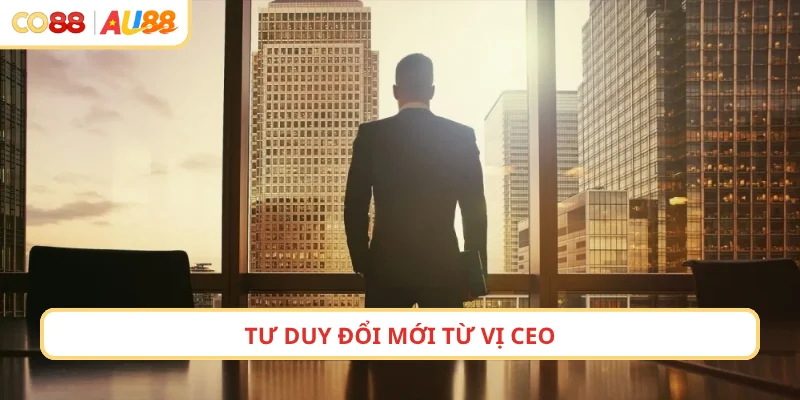 Tư duy đổi mới từ vị CEO