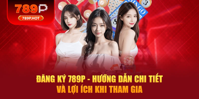 Đăng Ký 789P - Hướng Dẫn Chi Tiết và Lợi Ích Khi Tham Gia
