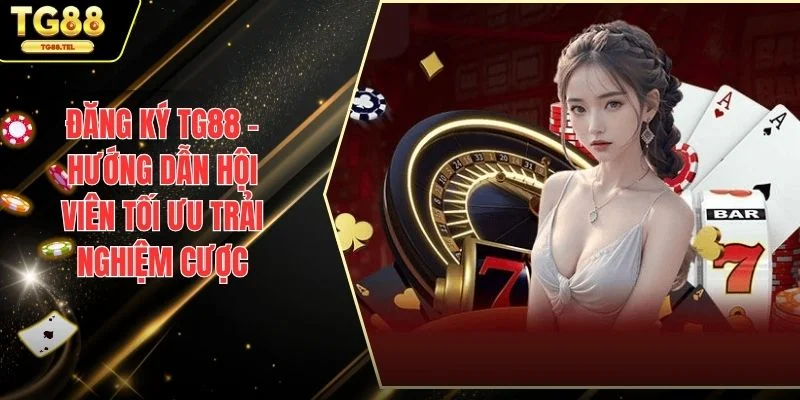 Đăng Ký TG88 – Hướng Dẫn Chi Tiết và Những Lý Do Bạn Nên Thử