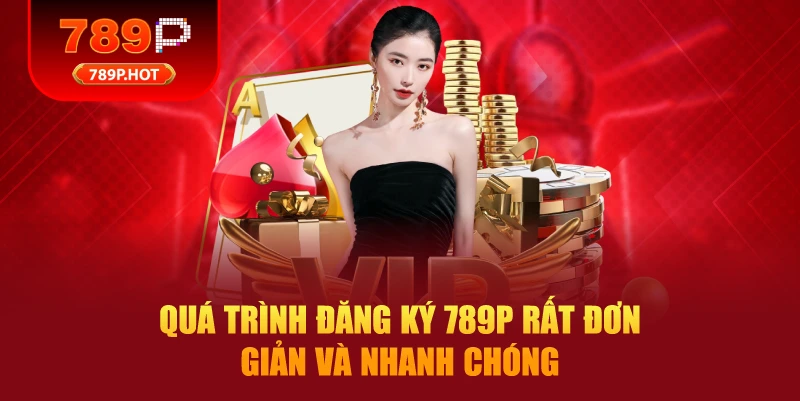 Quá trình đăng ký 789P rất đơn giản và nhanh chóng