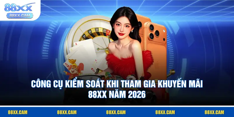 công cụ kiểm soát khi tham gia khuyến mãi 88XX năm 2026