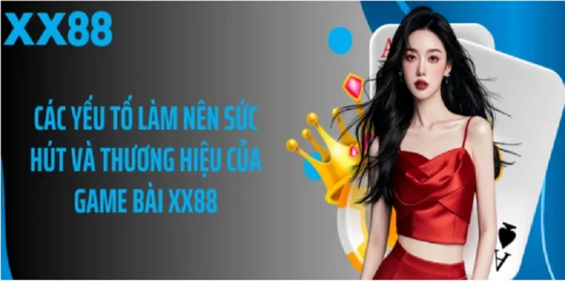 Các Yếu Tố Làm Nên Sức Hút Và Thương Hiệu Của Game Bài Xx88