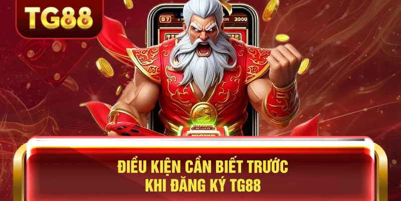 Điều Kiện Cần Biết Trước Khi Đăng Ký TG88