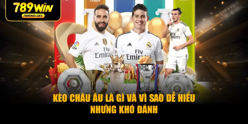 Kèo Châu Âu Là Gì Và Vì Sao Dễ Hiểu Nhưng Khó Đánh