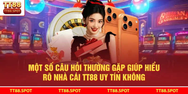 Một số câu hỏi thường gặp giúp hiểu rõ Nhà Cái TT88 Uy Tín Không