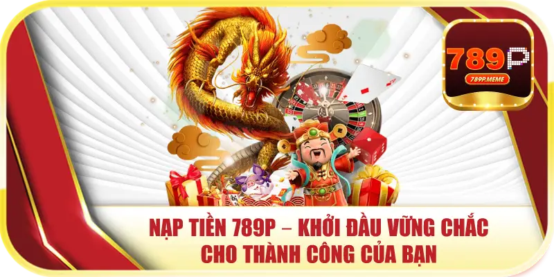 Nạp Tiền 789P – Khởi Đầu Vững Chắc Cho Thành Công Của Bạn