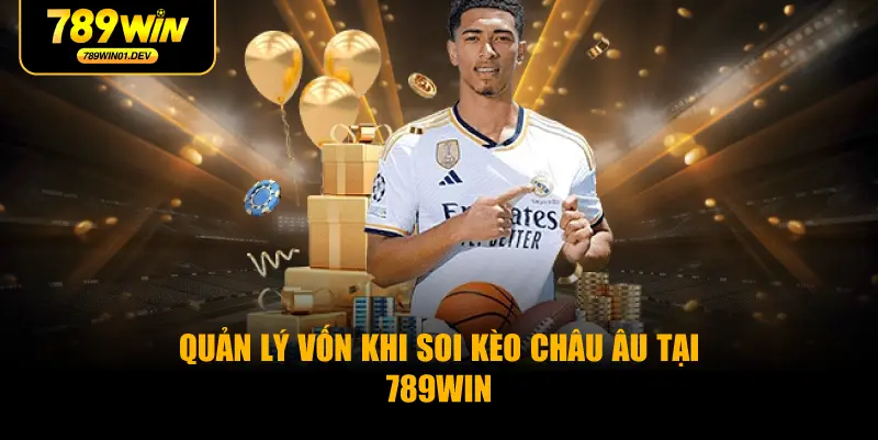 Quản Lý Vốn Khi Soi Kèo Châu Âu Tại 789WIN