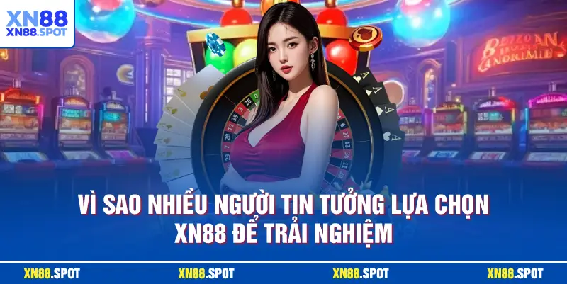 Vì sao nhiều người tin tưởng lựa chọn XN88 để trải nghiệm